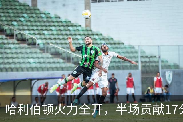 哈利伯顿火力全开，半场贡献17分助步行者领跑