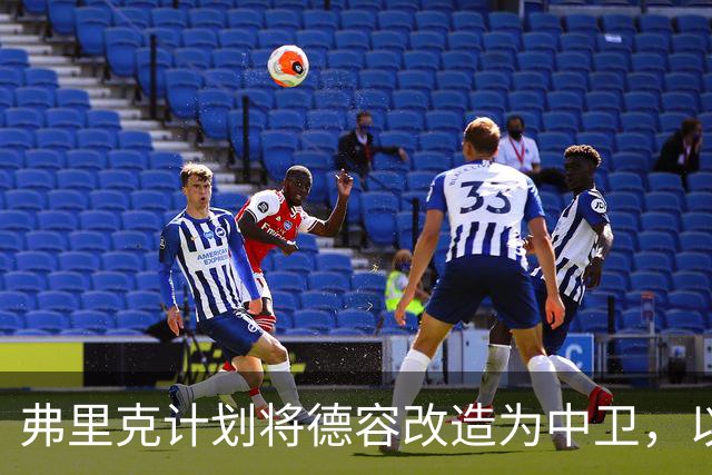弗里克计划将德容改造为中卫，以应对后防危机